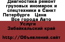 Диагностика,ремонт грузовых иномарок и спецтехники в Санкт-Петербурге › Цена ­ 1 500 - Все города Авто » Услуги   . Забайкальский край